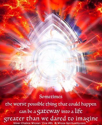 Sometimes the worst thing that could happen can be the gateway

to a life greater than we dared dream  © Wicca-Spirituality.com